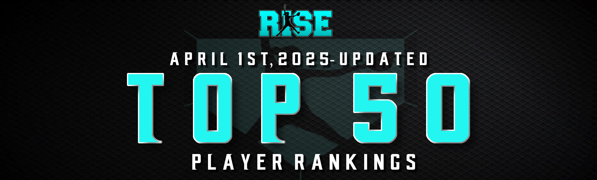 RISE “Top 50” UPDATED Player Rankings-(April 1st, 2025)